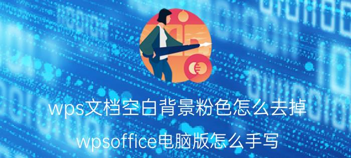 wps文档空白背景粉色怎么去掉 wpsoffice电脑版怎么手写？